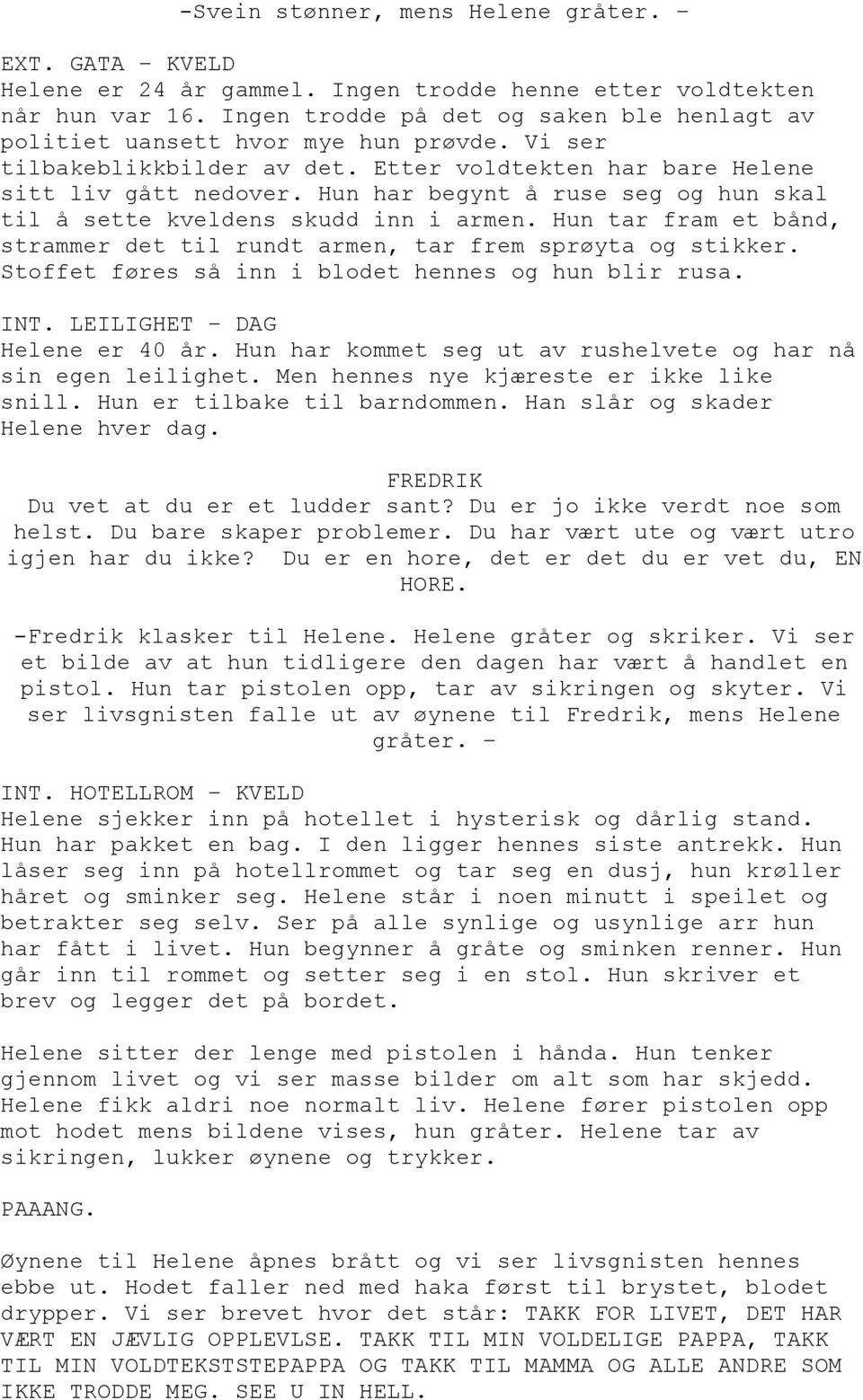 Hun har begynt å ruse seg og hun skal til å sette kveldens skudd inn i armen. Hun tar fram et bånd, strammer det til rundt armen, tar frem sprøyta og stikker.