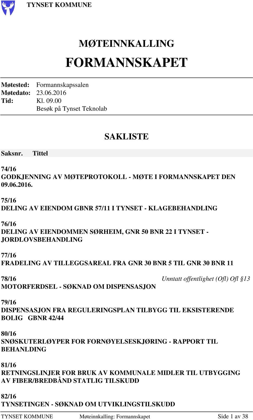 75/16 DELING AV EIENDOM GBNR 57/11 I TYNSET - KLAGEBEHANDLING 76/16 DELING AV EIENDOMMEN SØRHEIM, GNR 50 BNR 22 I TYNSET - JORDLOVSBEHANDLING 77/16 FRADELING AV TILLEGGSAREAL FRA GNR 30 BNR 5 TIL GNR