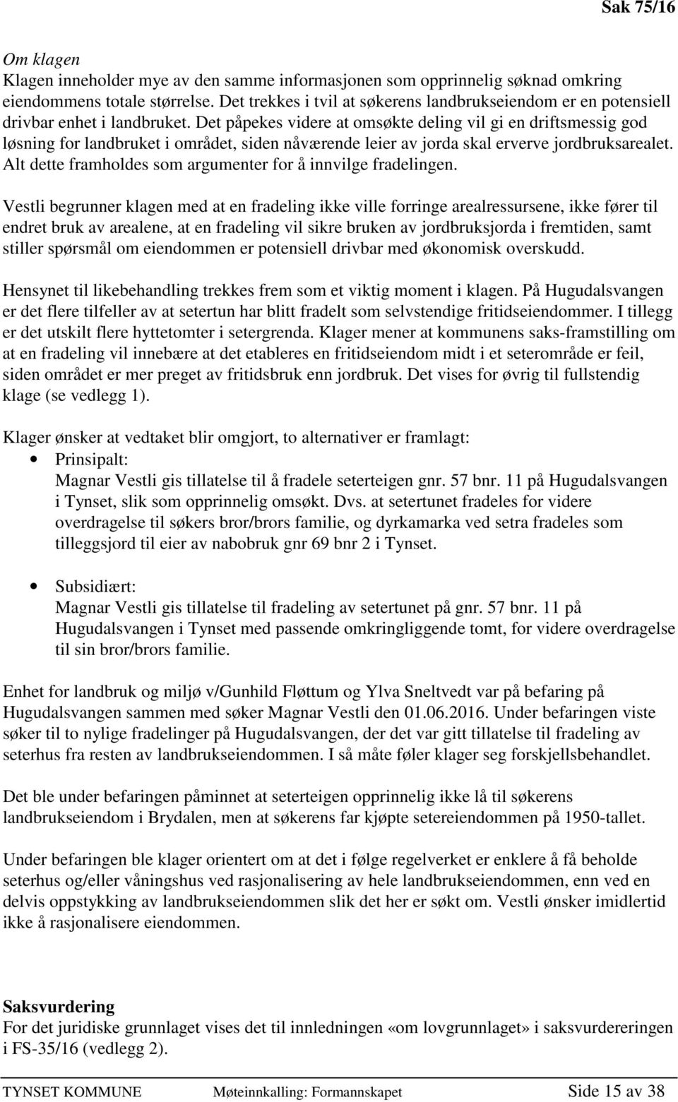 Det påpekes videre at omsøkte deling vil gi en driftsmessig god løsning for landbruket i området, siden nåværende leier av jorda skal erverve jordbruksarealet.