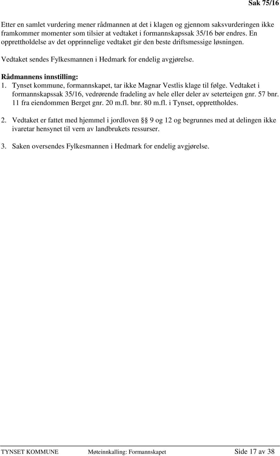 Tynset kommune, formannskapet, tar ikke Magnar Vestlis klage til følge. Vedtaket i formannskapssak 35/16, vedrørende fradeling av hele eller deler av seterteigen gnr. 57 bnr.