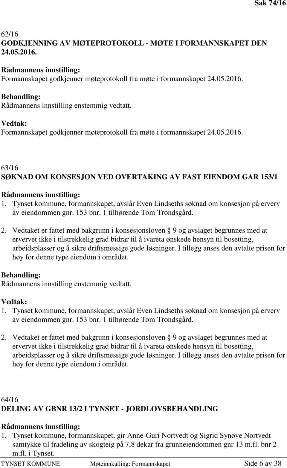 Tynset kommune, formannskapet, avslår Even Lindseths søknad om konsesjon på erverv av eiendommen gnr. 153 bnr. 1 tilhørende Tom Trondsgård. 2.