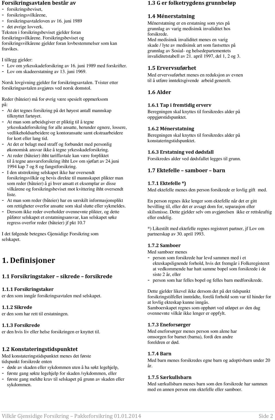 I tillegg gjelder: - Lov om yrkesskadeforsikring av 16. juni 1989 med forskrifter. - Lov om skadeerstatning av 13. juni 1969. Norsk lovgivning gjelder for forsikringsavtalen.