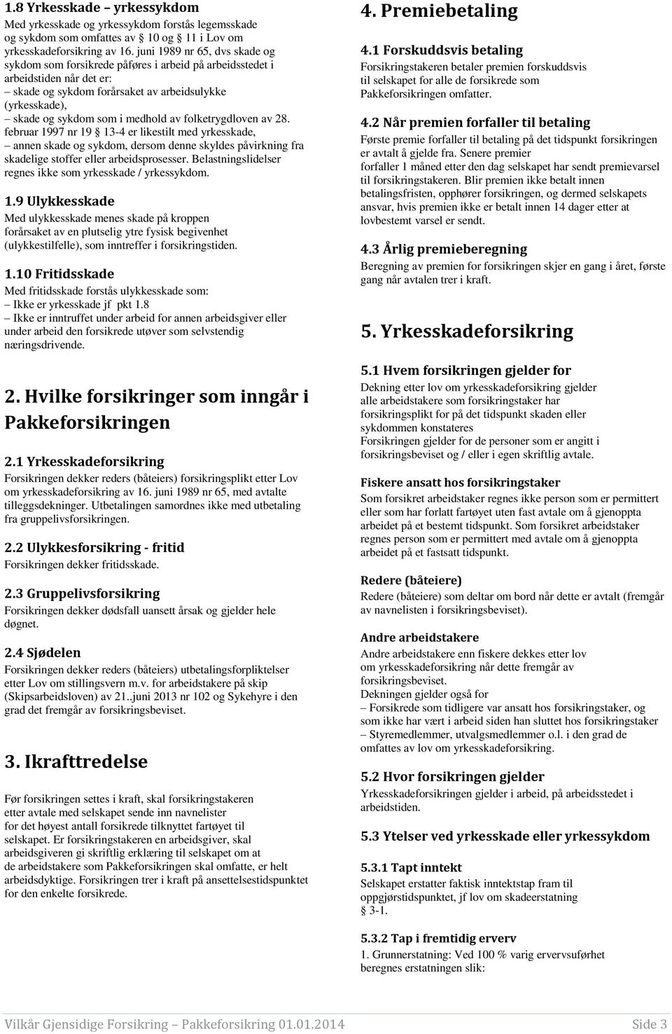 medhold av folketrygdloven av 28. februar 1997 nr 19 13-4 er likestilt med yrkesskade, annen skade og sykdom, dersom denne skyldes påvirkning fra skadelige stoffer eller arbeidsprosesser.