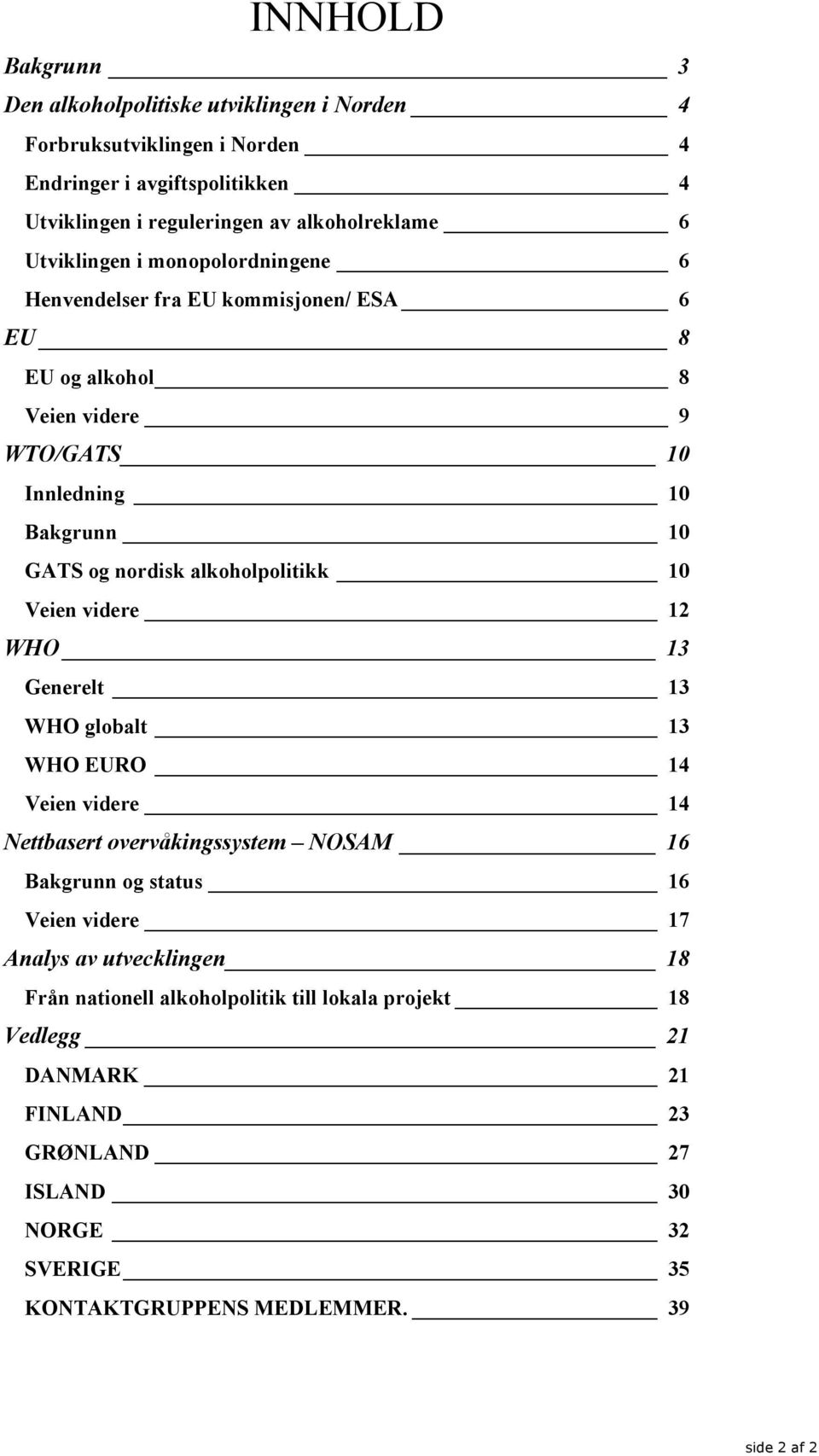 alkoholpolitikk 10 Veien videre 12 WHO 13 Generelt 13 WHO globalt 13 WHO EURO 14 Veien videre 14 Nettbasert overvåkingssystem NOSAM 16 Bakgrunn og status 16 Veien videre 17