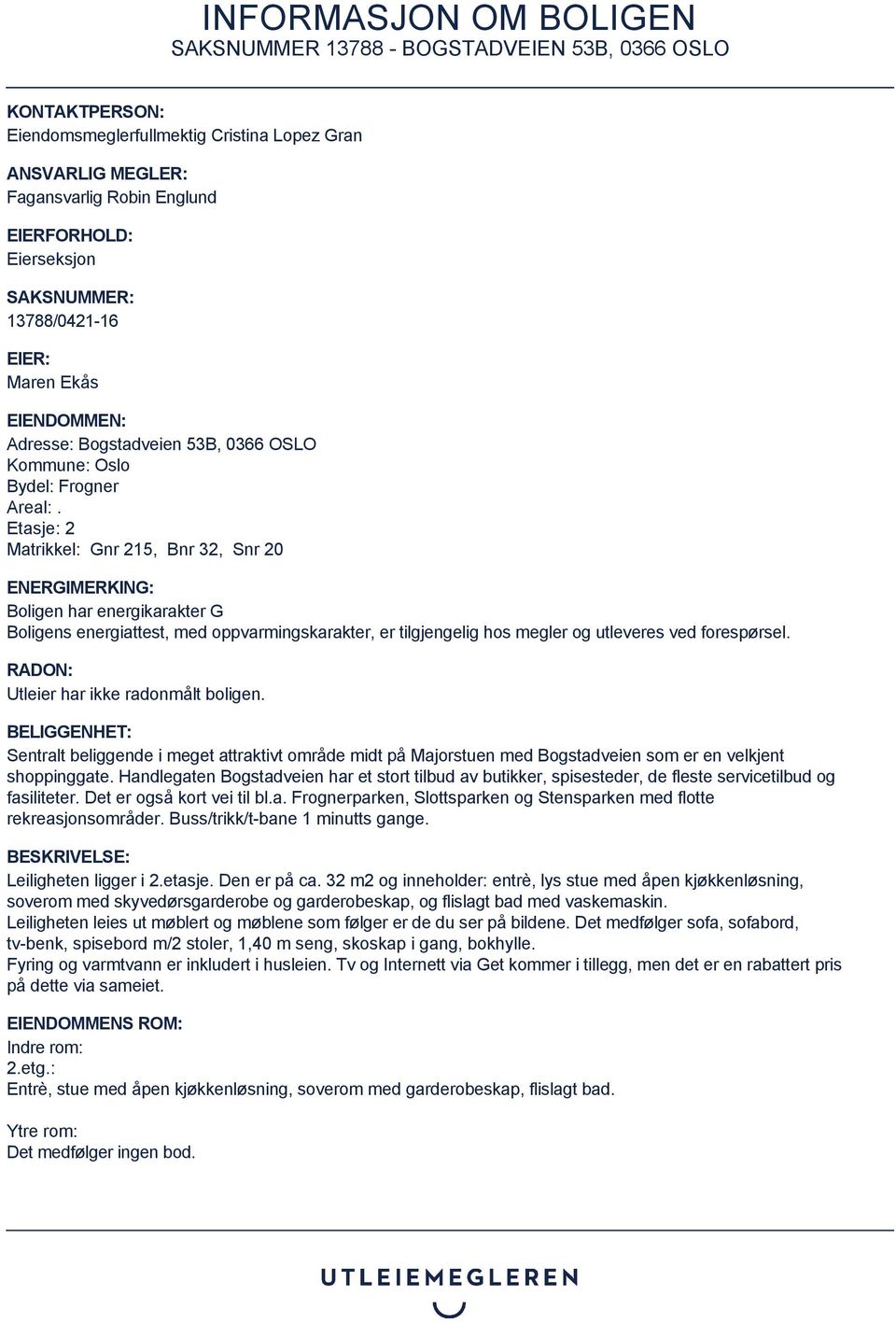 Etasje: 2 Matrikkel: Gnr 215, Bnr 32, Snr 20 ENERGIMERKING: Boligen har energikarakter G Boligens energiattest, med oppvarmingskarakter, er tilgjengelig hos megler og utleveres ved forespørsel.