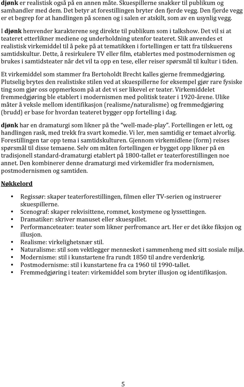 Det vil si at teateret etterlikner mediene og underholdning utenfor teateret. Slik anvendes et realistisk virkemiddel til å peke på at tematikken i fortellingen er tatt fra tilskuerens samtidskultur.