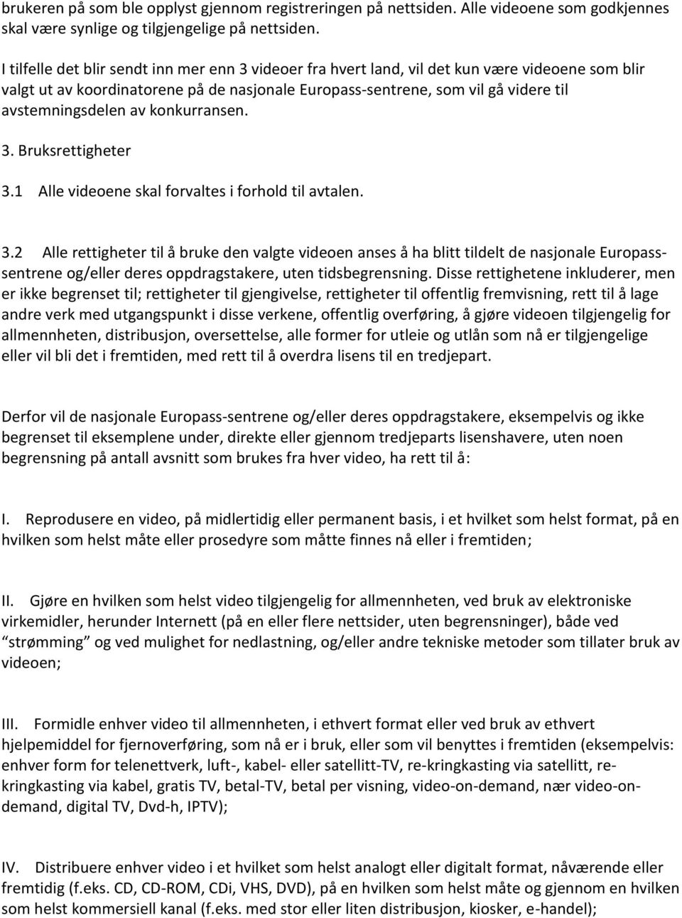 av konkurransen. 3. Bruksrettigheter 3.1 Alle videoene skal forvaltes i forhold til avtalen. 3.2 Alle rettigheter til å bruke den valgte videoen anses å ha blitt tildelt de nasjonale Europasssentrene og/eller deres oppdragstakere, uten tidsbegrensning.