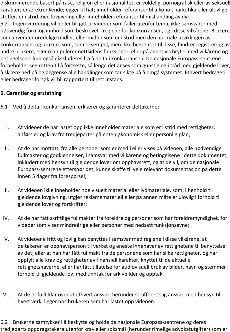 2 Ingen vurdering vil heller bli gitt til videoer som faller utenfor tema, ikke samsvarer med nødvendig form og innhold som beskrevet i reglene for konkurransen, og i disse vilkårene.