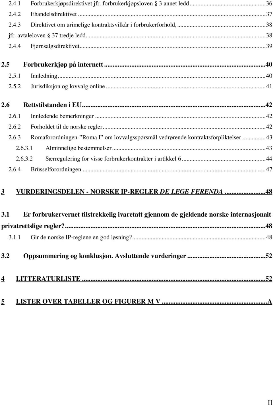 6.1 Innledende bemerkninger... 42 2.6.2 Forholdet til de norske regler... 42 2.6.3 Romaforordningen- Roma I om lovvalgsspørsmål vedrørende kontraktsforpliktelser... 43 2.6.3.1 Alminnelige bestemmelser.