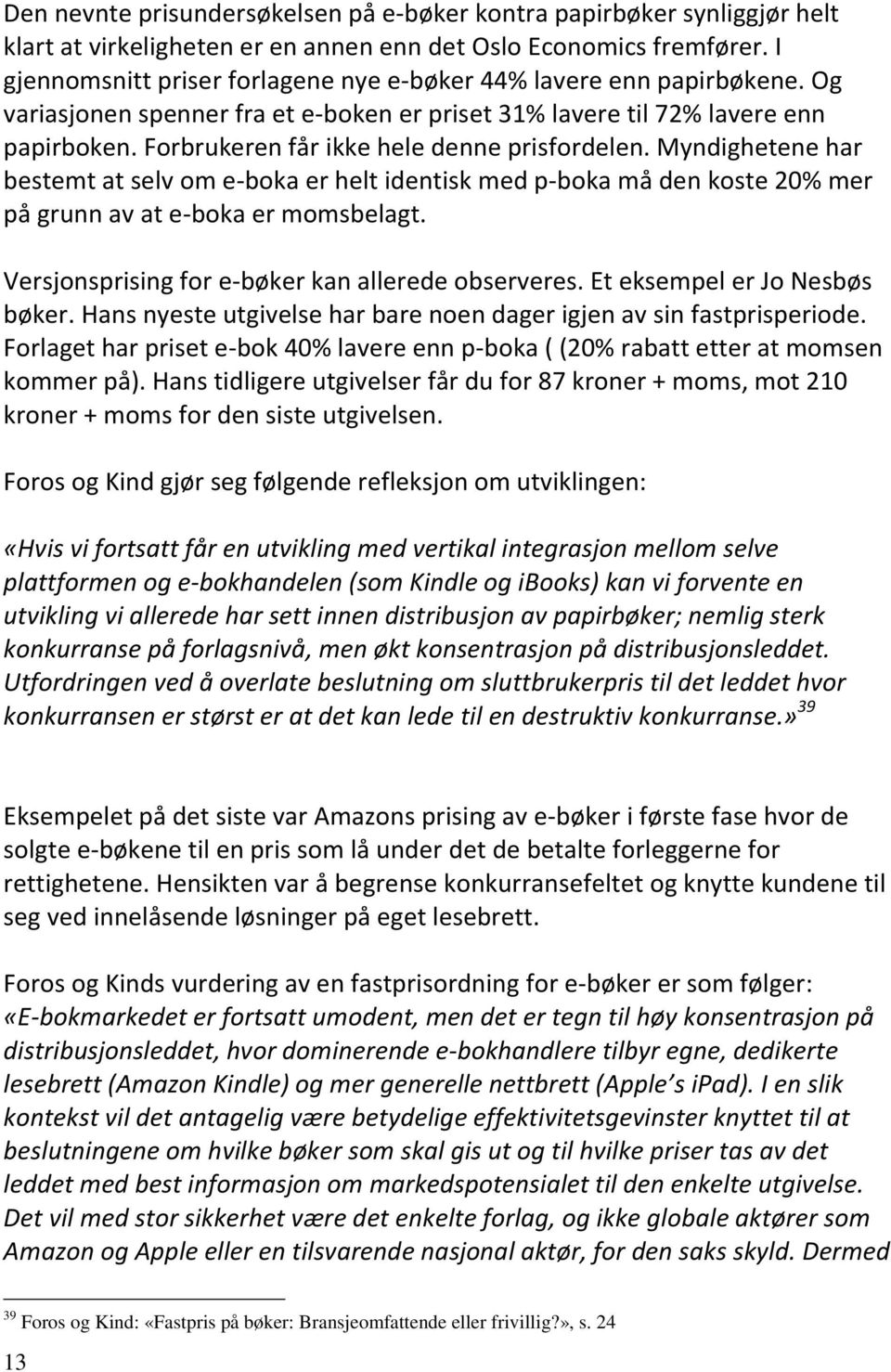 Forbrukeren får ikke hele denne prisfordelen. Myndighetene har bestemt at selv om e-boka er helt identisk med p-boka må den koste 20% mer på grunn av at e-boka er momsbelagt.