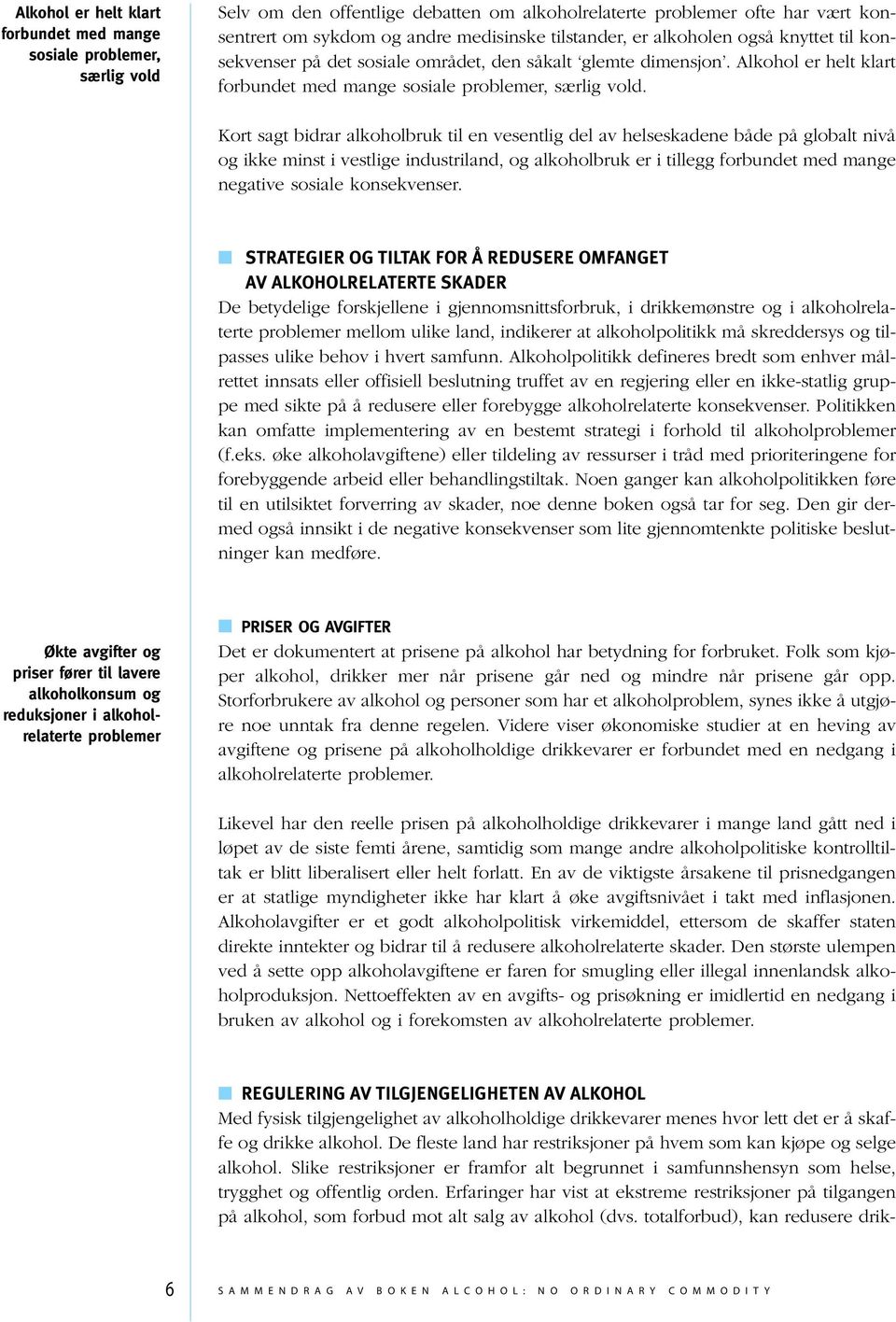 Kort sagt bidrar alkoholbruk til en vesentlig del av helseskadene både på globalt nivå og ikke minst i vestlige industriland, og alkoholbruk er i tillegg forbundet med mange negative sosiale