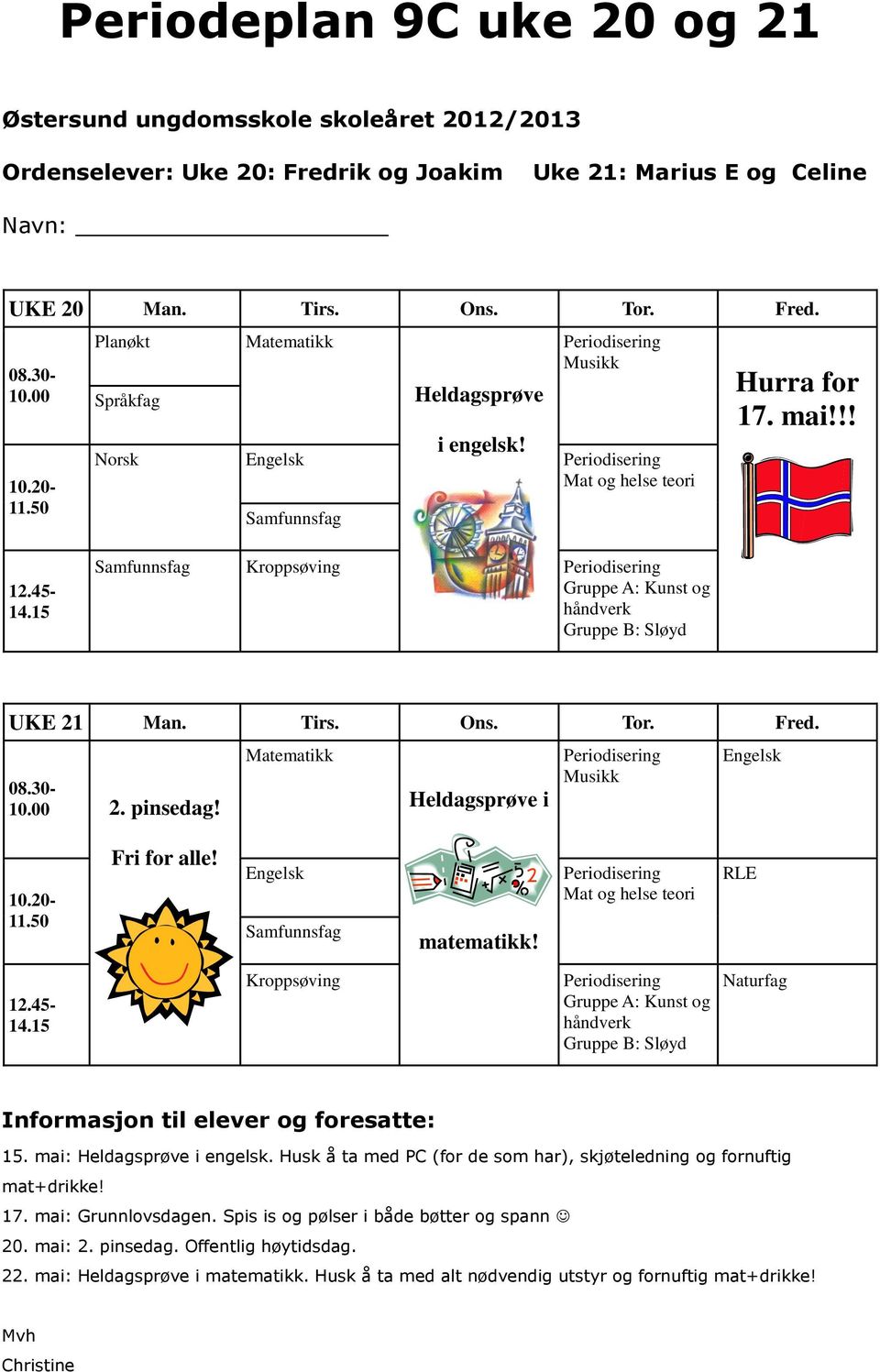 Ons. Tor. Fred. 08.30-10.00 2. pinsedag! Heldagsprøve i Musikk 10.20-11.50 Fri for alle! Samfunnsfag matematikk! Mat og helse teori RLE 12.45-14.