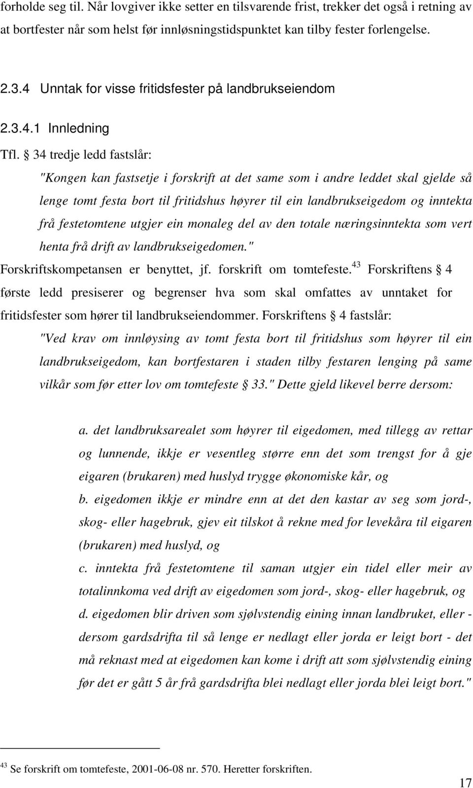 34 tredje ledd fastslår: "Kongen kan fastsetje i forskrift at det same som i andre leddet skal gjelde så lenge tomt festa bort til fritidshus høyrer til ein landbrukseigedom og inntekta frå