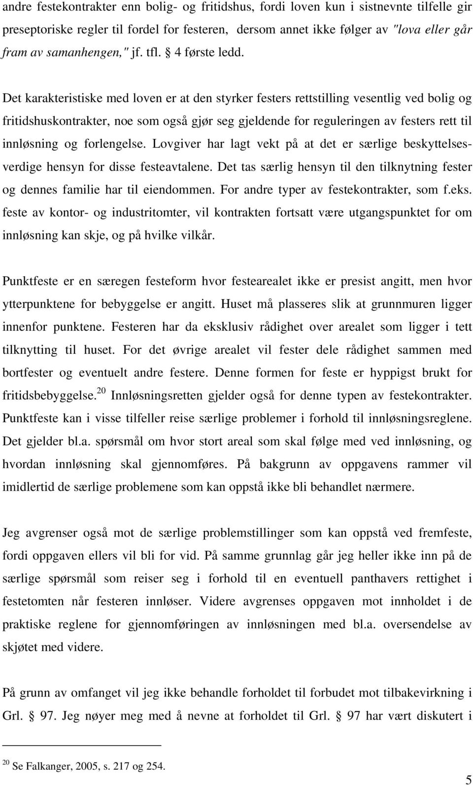 Det karakteristiske med loven er at den styrker festers rettstilling vesentlig ved bolig og fritidshuskontrakter, noe som også gjør seg gjeldende for reguleringen av festers rett til innløsning og