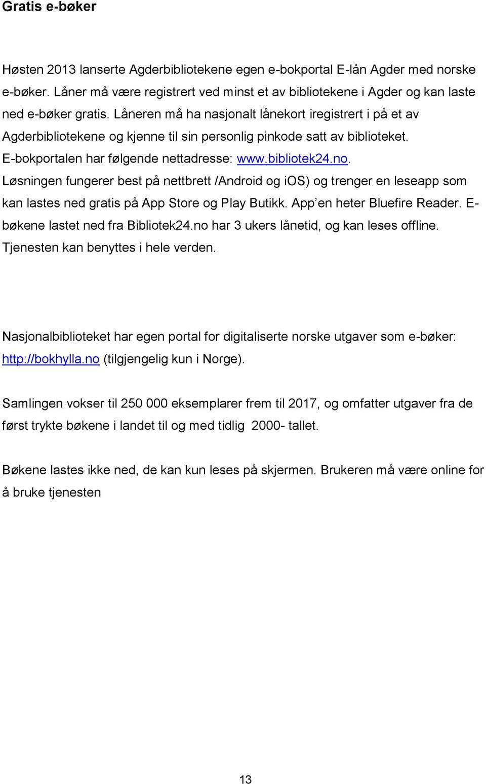 Løsningen fungerer best på nettbrett /Android og ios) og trenger en leseapp som kan lastes ned gratis på App Store og Play Butikk. App en heter Bluefire Reader. E- bøkene lastet ned fra Bibliotek24.