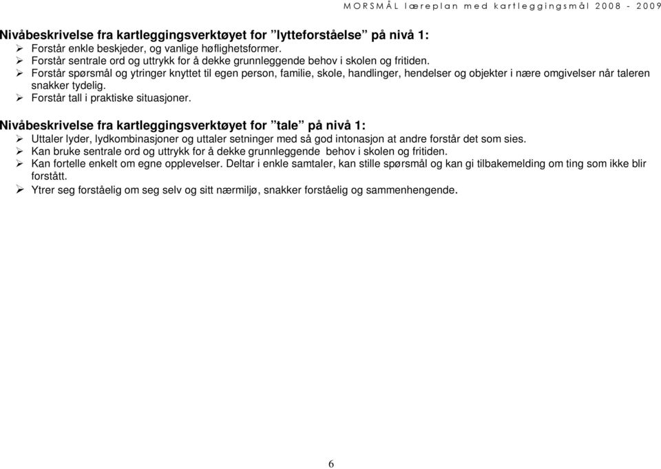 Forstår spørsmål og ytringer knyttet til egen person, familie, skole, handlinger, hendelser og objekter i nære omgivelser når taleren snakker tydelig. Forstår tall i praktiske situasjoner.