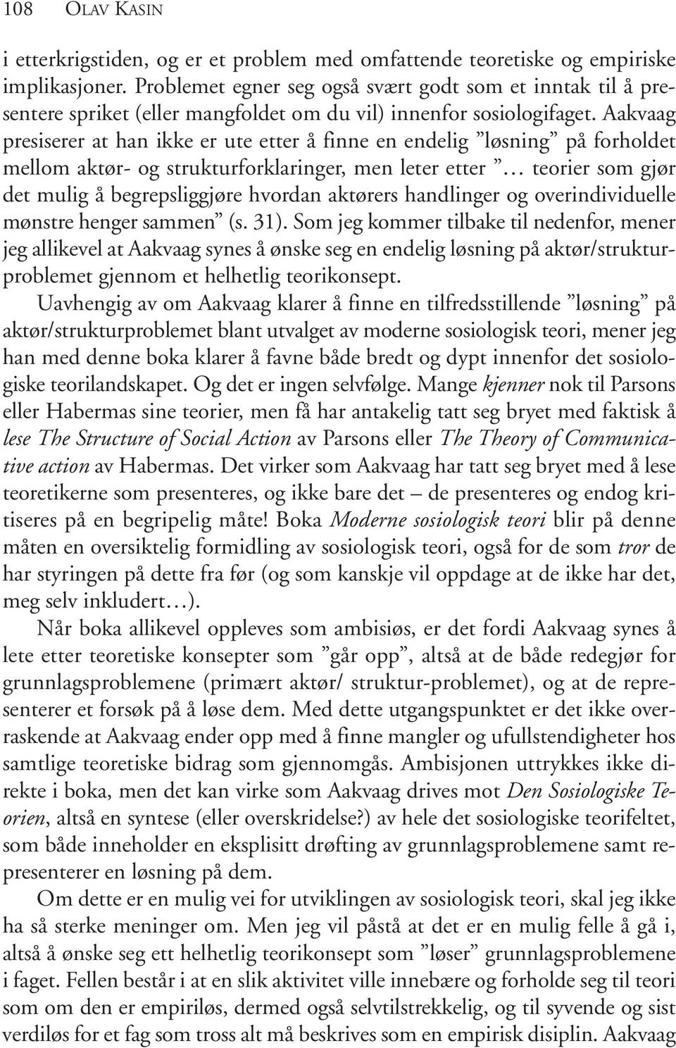 Aakvaag presiserer at han ikke er ute etter å finne en endelig løsning på forholdet mellom aktør- og strukturforklaringer, men leter etter teorier som gjør det mulig å begrepsliggjøre hvordan