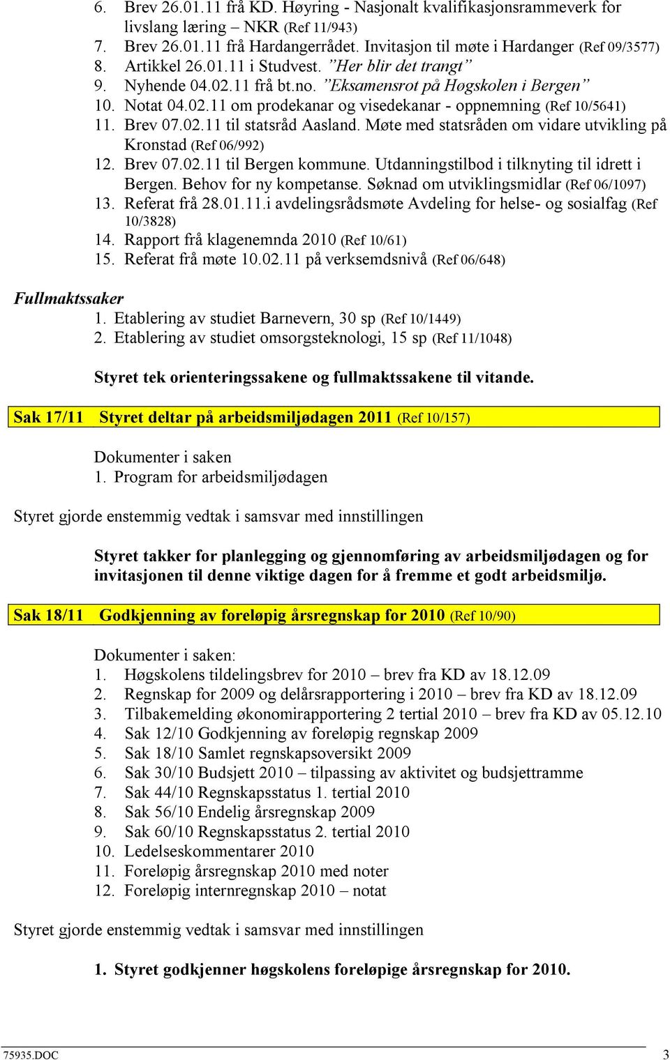 Møte med statsråden om vidare utvikling på Kronstad (Ref 06/992) 12. Brev 07.02.11 til kommune. Utdanningstilbod i tilknyting til idrett i. Behov for ny kompetanse.