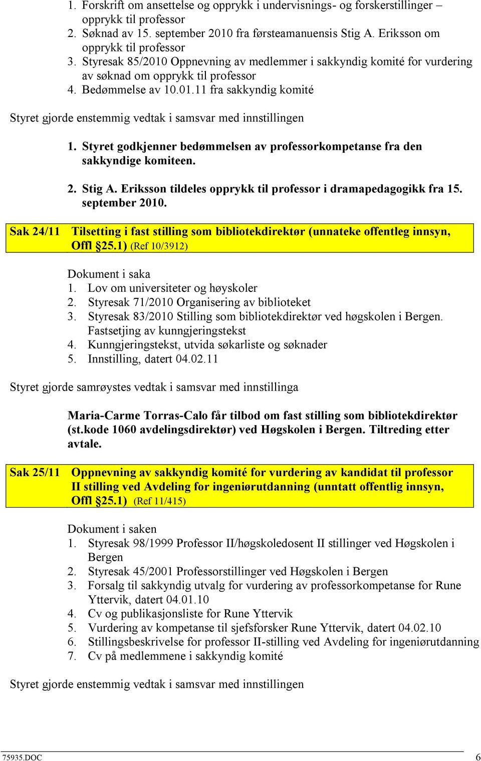 Styret godkjenner bedømmelsen av professorkompetanse fra den sakkyndige komiteen. 2. Stig A. Eriksson tildeles opprykk til professor i dramapedagogikk fra 15. september 2010.