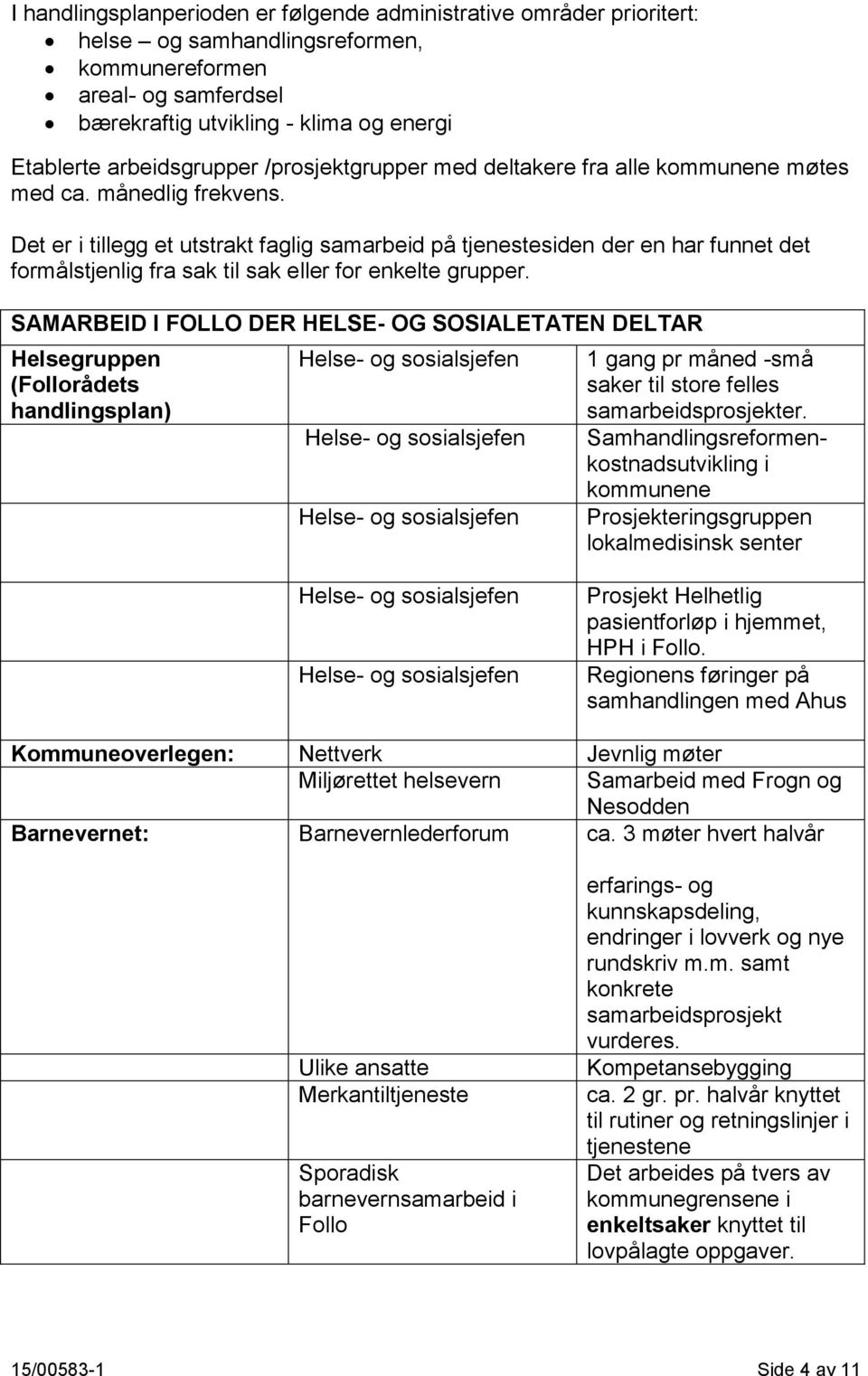 Det er i tillegg et utstrakt faglig samarbeid på tjenestesiden der en har funnet det formålstjenlig fra sak til sak eller for enkelte grupper.