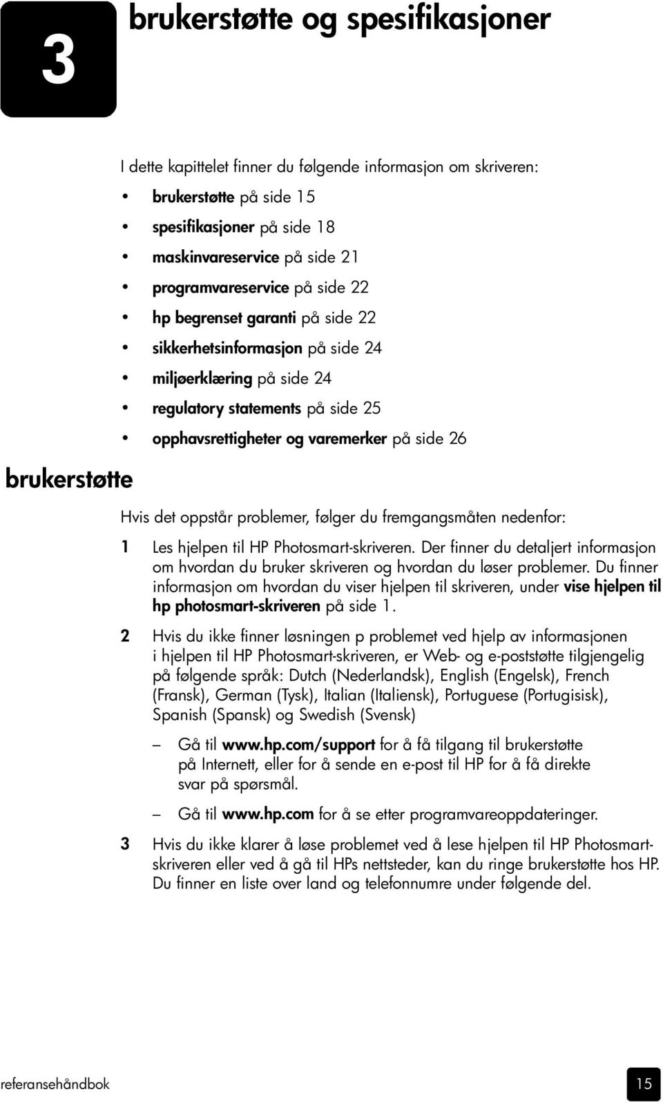 Hvis det oppstår problemer, følger du fremgangsmåten nedenfor: 1 Les hjelpen til HP Photosmart-skriveren.