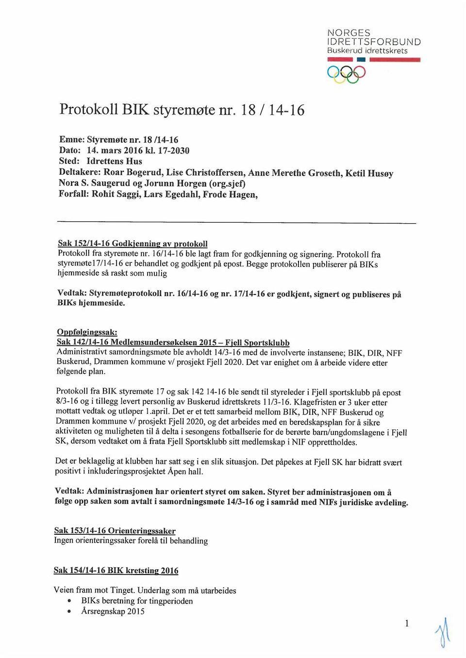 sjef) Forfall: Rohit Saggi, Lars Egedahl, Frode Hagen, Sak 152/14-16 Godkjenning av protokoll Protokoll fra styremøte nr. 16/14-16 ble lagt fram for godkjenning og signering.