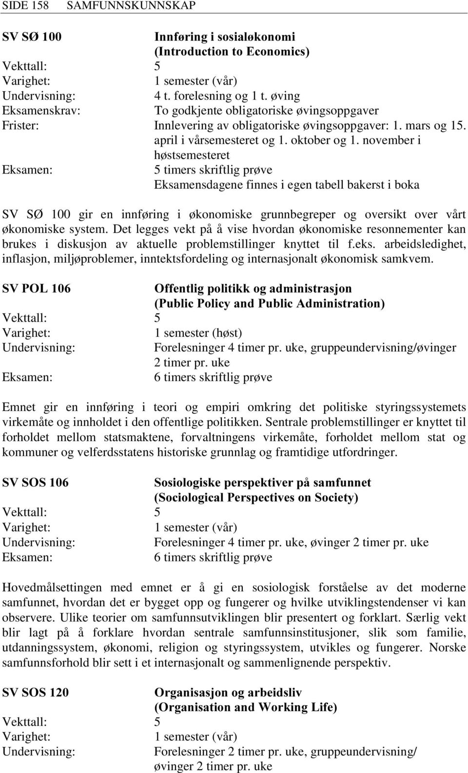 november i høstsemesteret 5 timers skriftlig prøve Eksamensdagene finnes i egen tabell bakerst i boka SV SØ 100 gir en innføring i økonomiske grunnbegreper og oversikt over vårt økonomiske system.