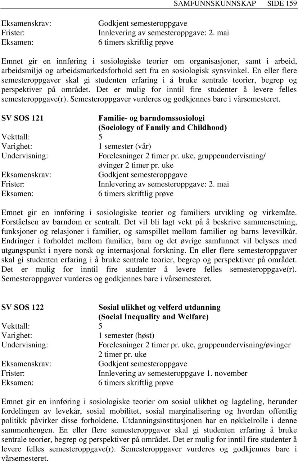 En eller flere semesteroppgaver skal gi studenten erfaring i å bruke sentrale teorier, begrep og perspektiver på området. Det er mulig for inntil fire studenter å levere felles semesteroppgave(r).