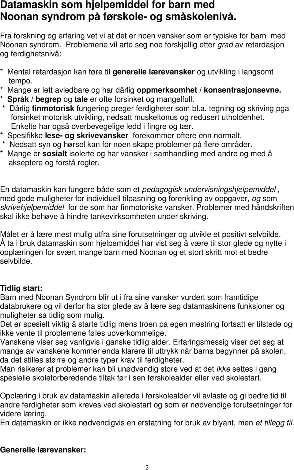 * Mange er lett avledbare og har dårlig oppmerksomhet / konsentrasjonsevne. * Språk / begrep og tale er ofte forsinket og mangelfull. * Dårlig finmotorisk fungering preger ferdigheter som bl.a. tegning og skriving pga forsinket motorisk utvikling, nedsatt muskeltonus og redusert utholdenhet.