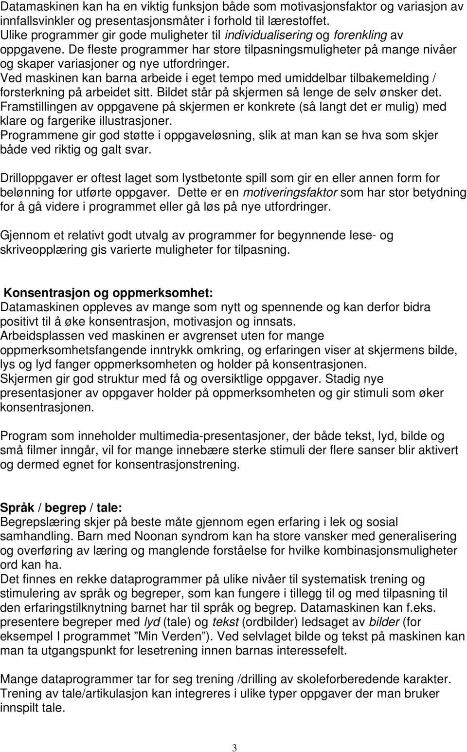 Ved maskinen kan barna arbeide i eget tempo med umiddelbar tilbakemelding / forsterkning på arbeidet sitt. Bildet står på skjermen så lenge de selv ønsker det.