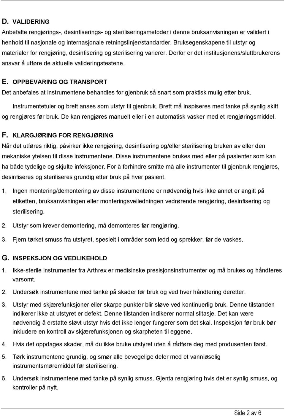 OPPBEVARING OG TRANSPORT Det anbefales at instrumentene behandles for gjenbruk så snart som praktisk mulig etter bruk. Instrumentetuier og brett anses som utstyr til gjenbruk.