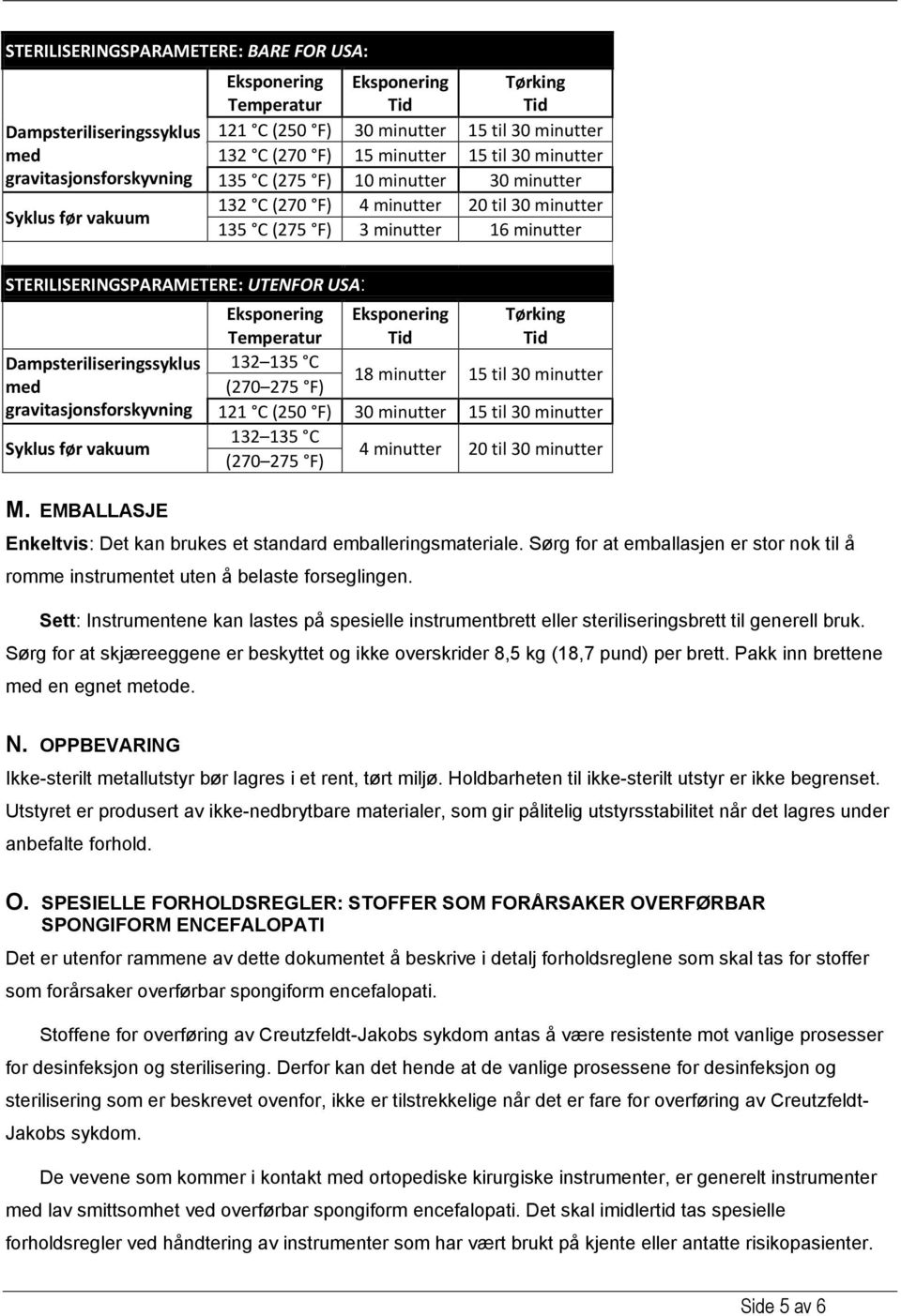 Tørking Dampsteriliseringssyklus 132 135 C med (270 275 F) 18 minutter 15 til 30 minutter gravitasjonsforskyvning 121 C (250 F) 30 minutter 15 til 30 minutter Syklus før vakuum 132 135 C (270 275 F)