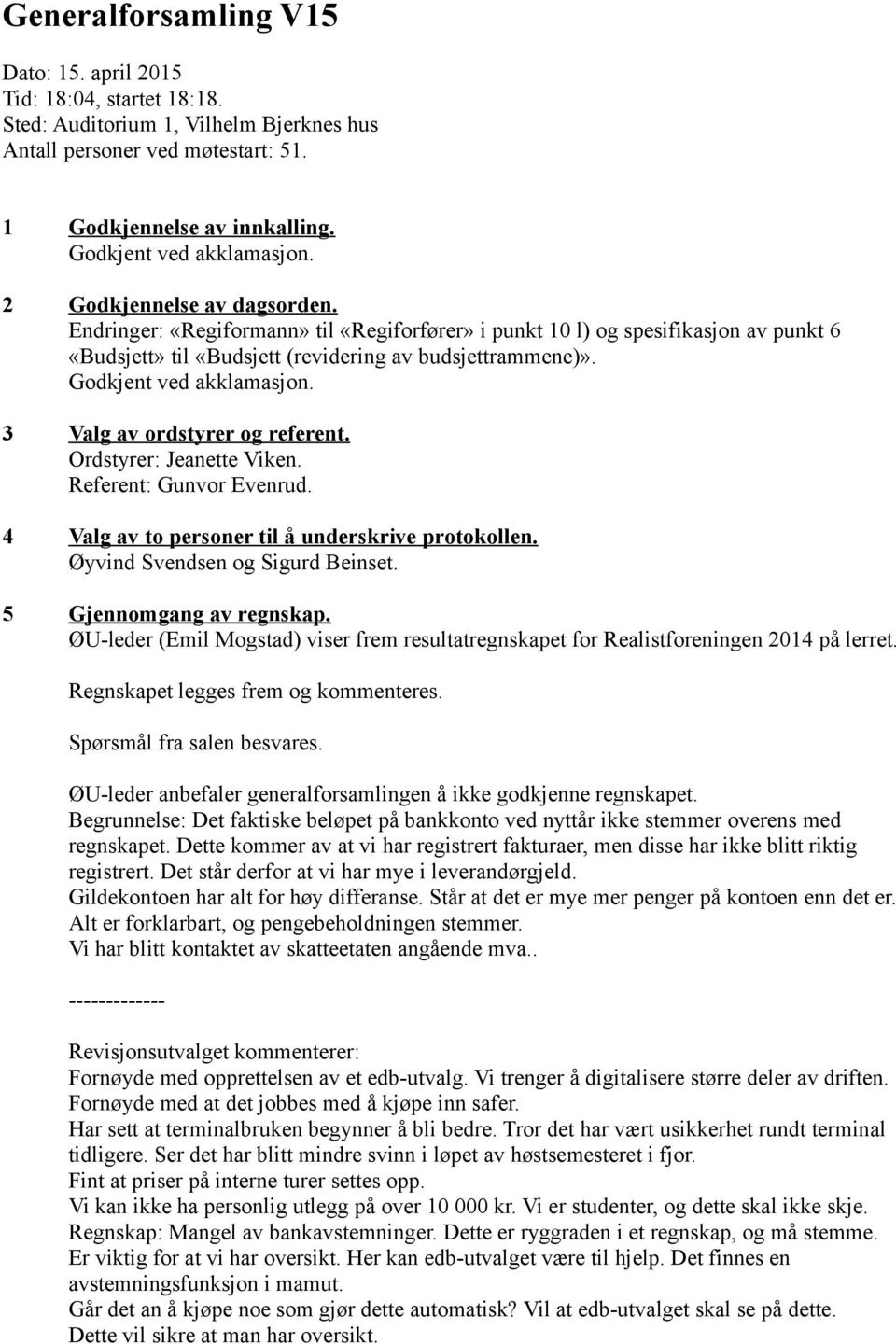 Godkjent ved akklamasjon. 3 Valg av ordstyrer og referent. Ordstyrer: Jeanette Viken. Referent: Gunvor Evenrud. 4 Valg av to personer til å underskrive protokollen. Øyvind Svendsen og Sigurd Beinset.