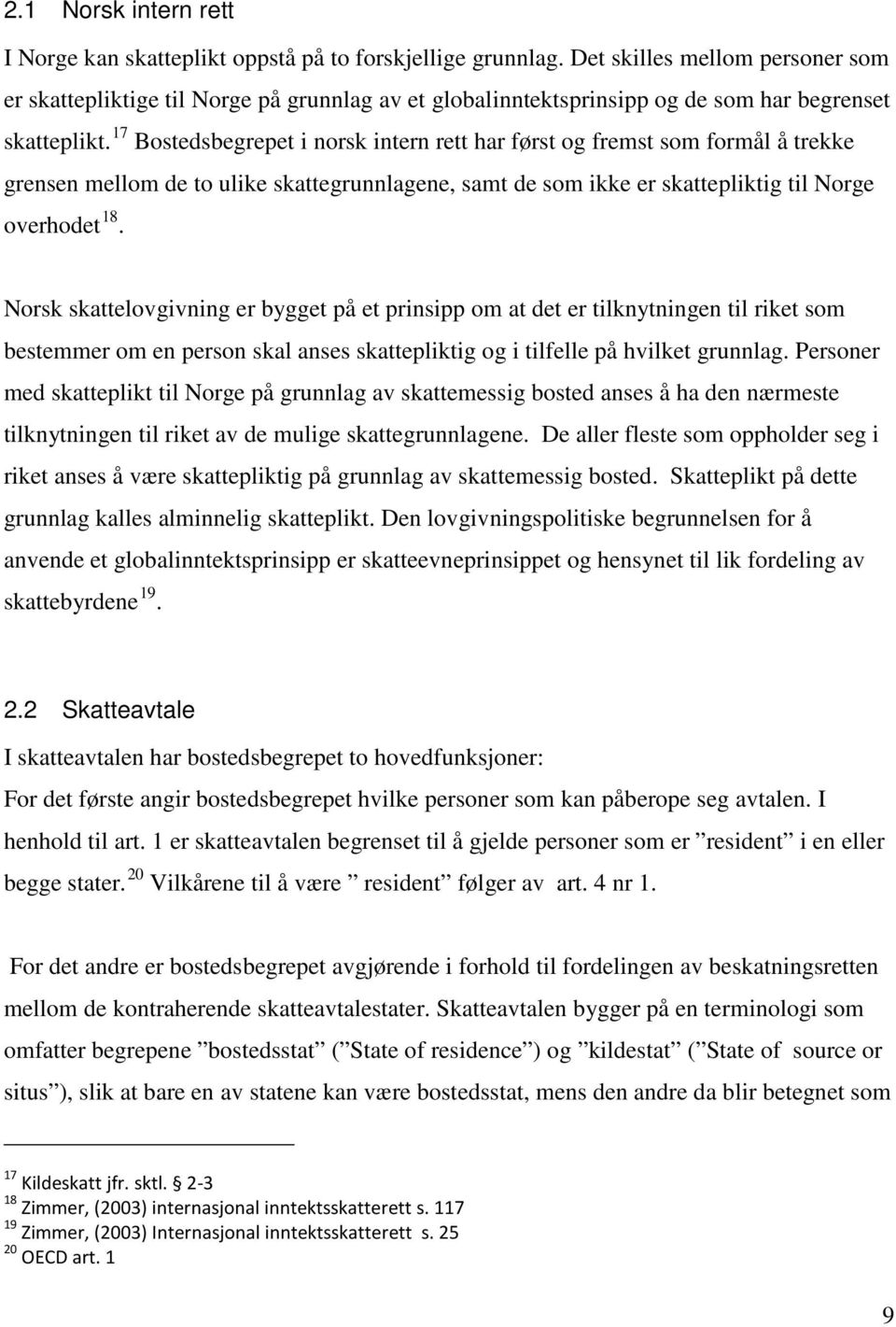 17 Bostedsbegrepet i norsk intern rett har først og fremst som formål å trekke grensen mellom de to ulike skattegrunnlagene, samt de som ikke er skattepliktig til Norge overhodet 18.