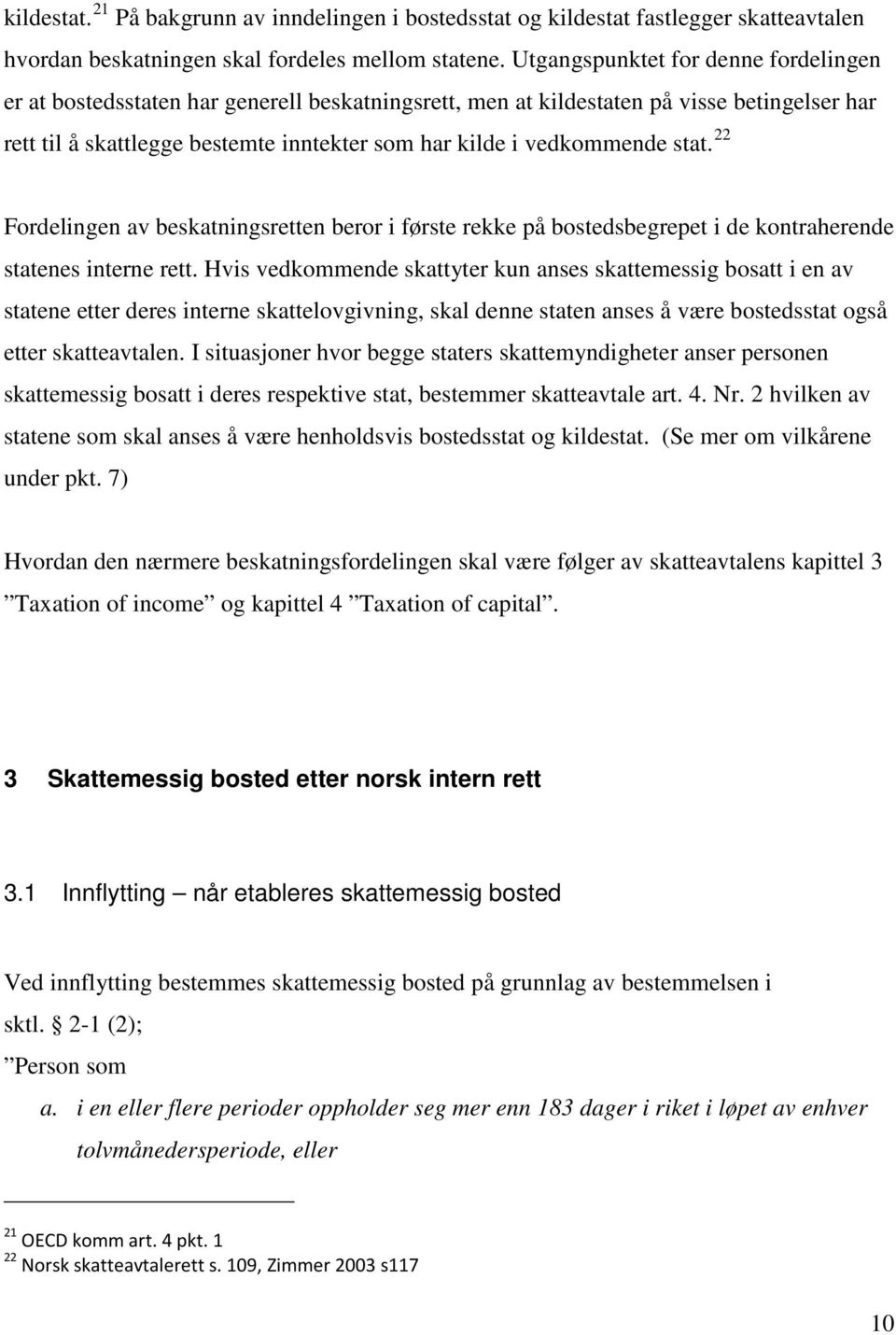 stat. 22 Fordelingen av beskatningsretten beror i første rekke på bostedsbegrepet i de kontraherende statenes interne rett.