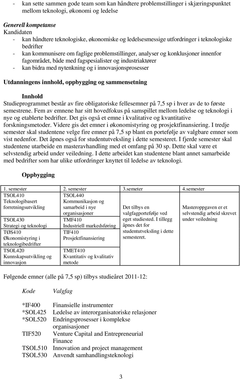 bidra med nytenkning og i innovasjonsprosesser Utdanningens innhold, oppbygging og sammensetning Innhold Studieprogrammet består av fire obligatoriske fellesemner på 7,5 sp i hver av de to første