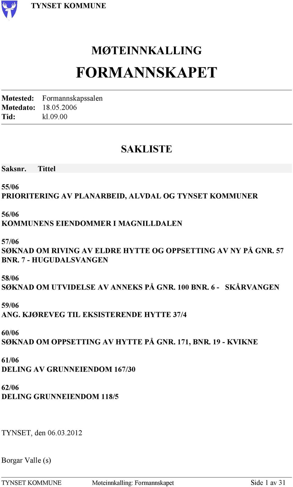 PÅ GNR. 57 BNR. 7 - HUGUDALSVANGEN 58/06 SØKNAD OM UTVIDELSE AV ANNEKS PÅ GNR. 100 BNR. 6 - SKÅRVANGEN 59/06 ANG.