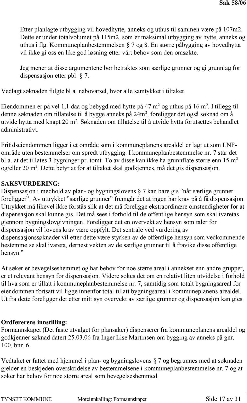 Jeg mener at disse argumentene bør betraktes som særlige grunner og gi grunnlag for dispensasjon etter pbl. 7. Vedlagt søknaden fulgte bl.a. nabovarsel, hvor alle samtykket i tiltaket.