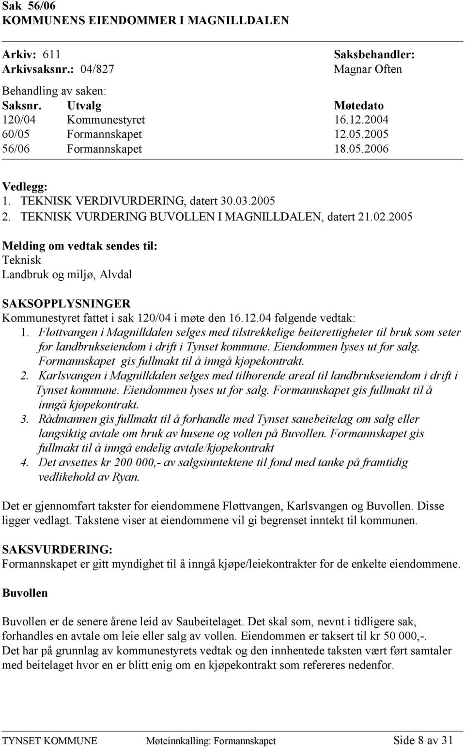 2005 Melding om vedtak sendes til: Teknisk Landbruk og miljø, Alvdal SAKSOPPLYSNINGER Kommunestyret fattet i sak 120/04 i møte den 16.12.04 følgende vedtak: 1.