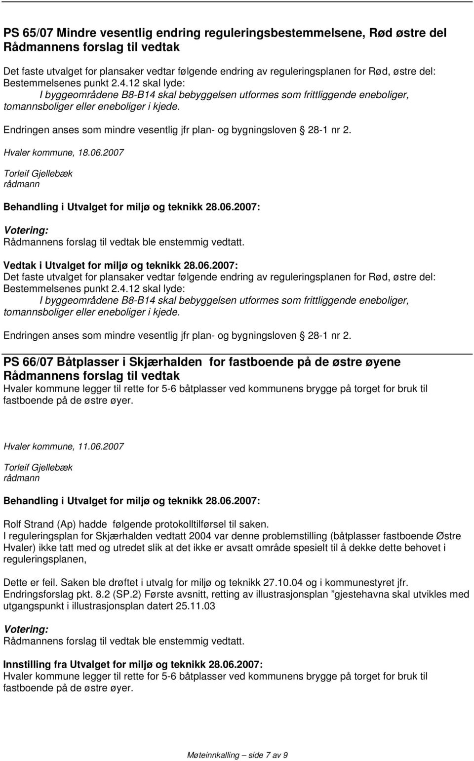 Endringen anses som mindre vesentlig jfr plan- og bygningsloven 28-1 nr 2. Hvaler kommune, 18.06.2007 ble enstemmig vedtatt.