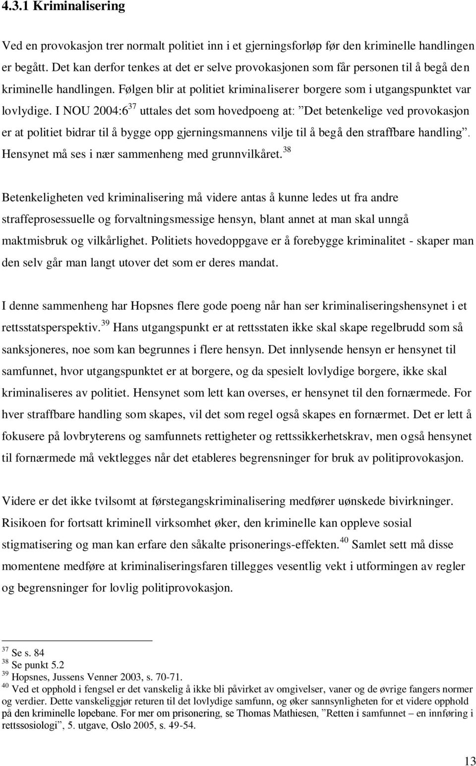 I NOU 2004:6 37 uttales det som hovedpoeng at: Det betenkelige ved provokasjon er at politiet bidrar til å bygge opp gjerningsmannens vilje til å begå den straffbare handling.