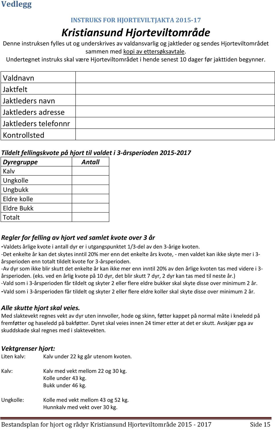 Valdnavn Jaktfelt Jaktleders navn Jaktleders adresse Jaktleders telefonnr Kontrollsted Tildelt fellingskvote på hjort til valdet i 3-årsperioden 2015-2017 Dyregruppe Antall Kalv Ungkolle Ungbukk