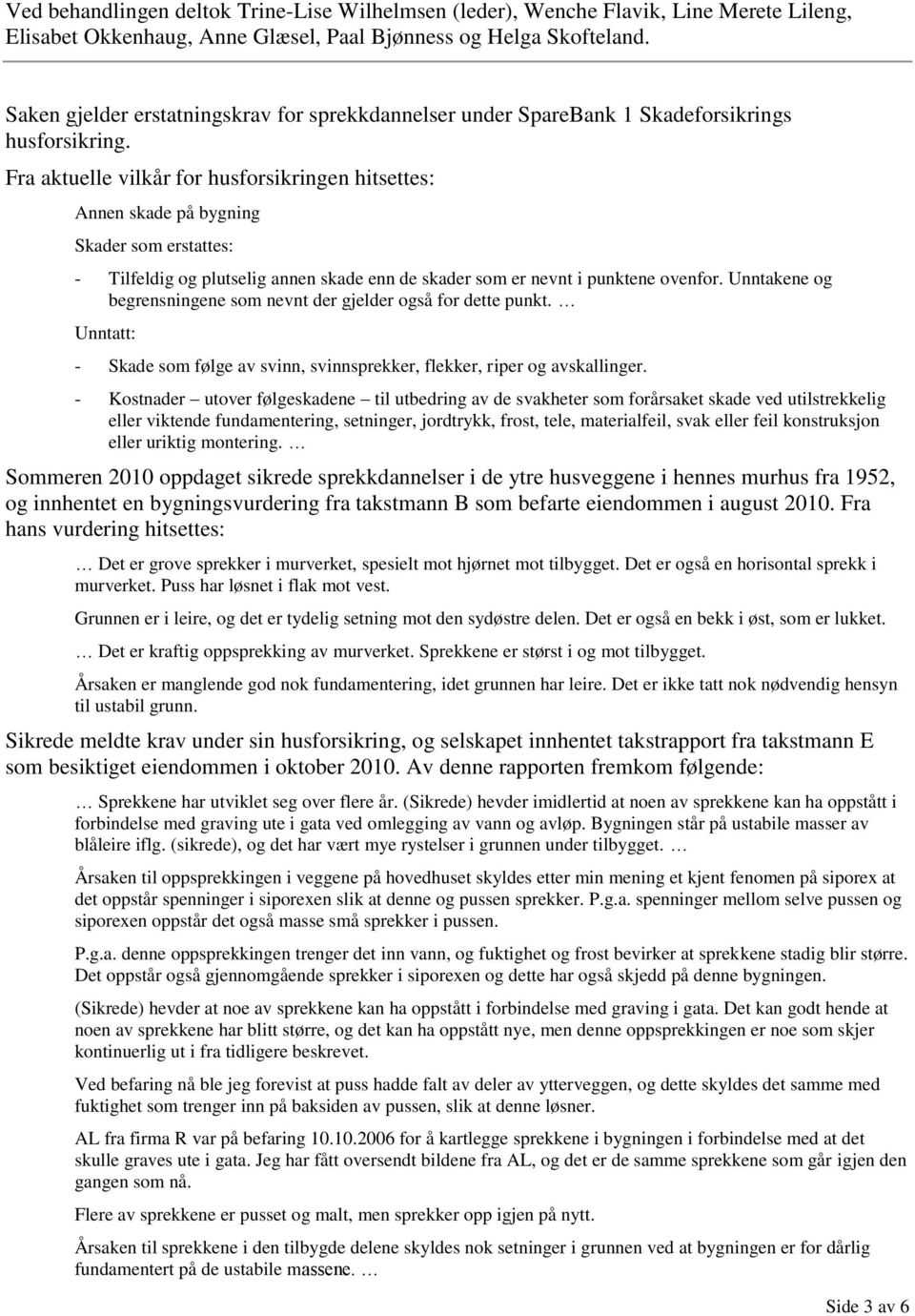 Fra aktuelle vilkår for husforsikringen hitsettes: Annen skade på bygning Skader som erstattes: - Tilfeldig og plutselig annen skade enn de skader som er nevnt i punktene ovenfor.