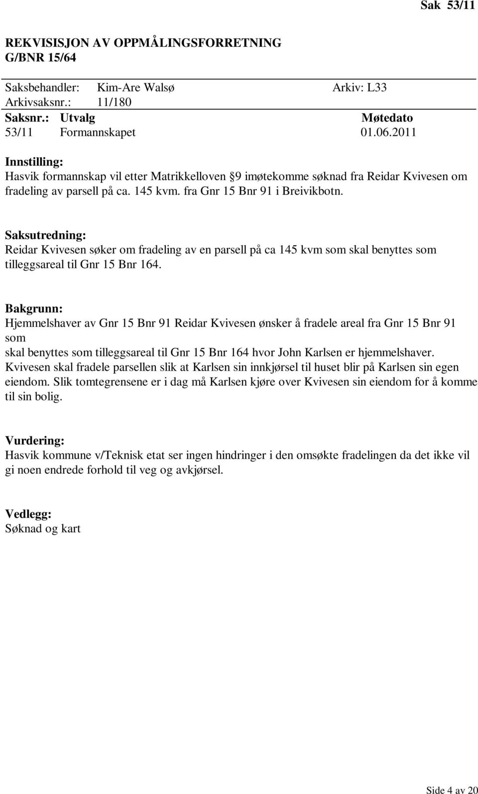 Reidar Kvivesen søker om fradeling av en parsell på ca 145 kvm som skal benyttes som tilleggsareal til Gnr 15 Bnr 164.