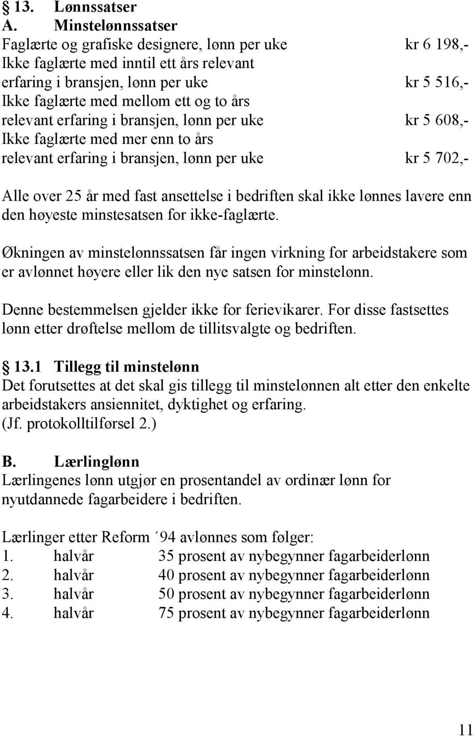 relevant erfaring i bransjen, lønn per uke kr 5 608,- Ikke faglærte med mer enn to års relevant erfaring i bransjen, lønn per uke kr 5 702,- Alle over 25 år med fast ansettelse i bedriften skal ikke