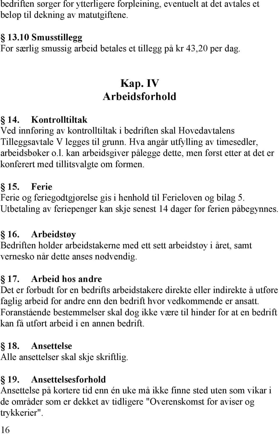 15. Ferie Ferie og feriegodtgjørelse gis i henhold til Ferieloven og bilag 5. Utbetaling av feriepenger kan skje senest 14 dager før ferien påbegynnes. 16.