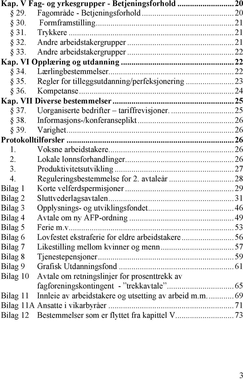 VII Diverse bestemmelser... 25 37. Uorganiserte bedrifter tariffrevisjoner.... 25 38. Informasjons-/konferanseplikt... 26 39. Varighet... 26 Protokolltilførsler... 26 1. Voksne arbeidstakere... 26 2.