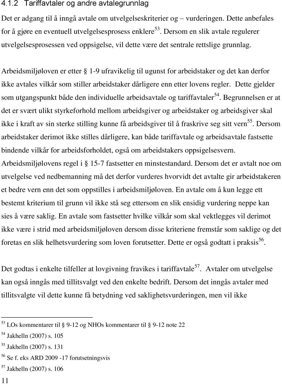 Arbeidsmiljøloven er etter 1-9 ufravikelig til ugunst for arbeidstaker og det kan derfor ikke avtales vilkår som stiller arbeidstaker dårligere enn etter lovens regler.