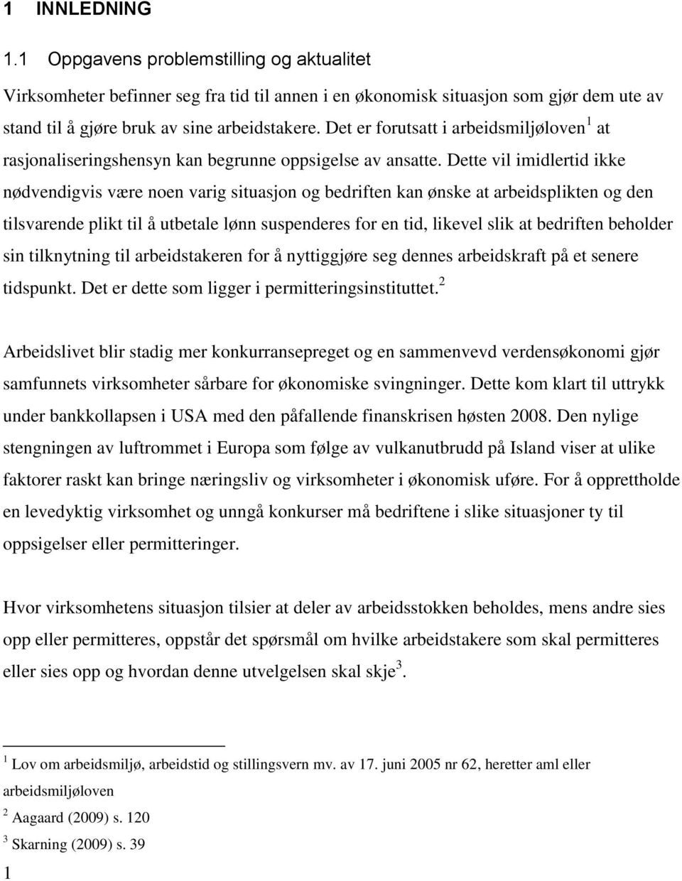 Dette vil imidlertid ikke nødvendigvis være noen varig situasjon og bedriften kan ønske at arbeidsplikten og den tilsvarende plikt til å utbetale lønn suspenderes for en tid, likevel slik at