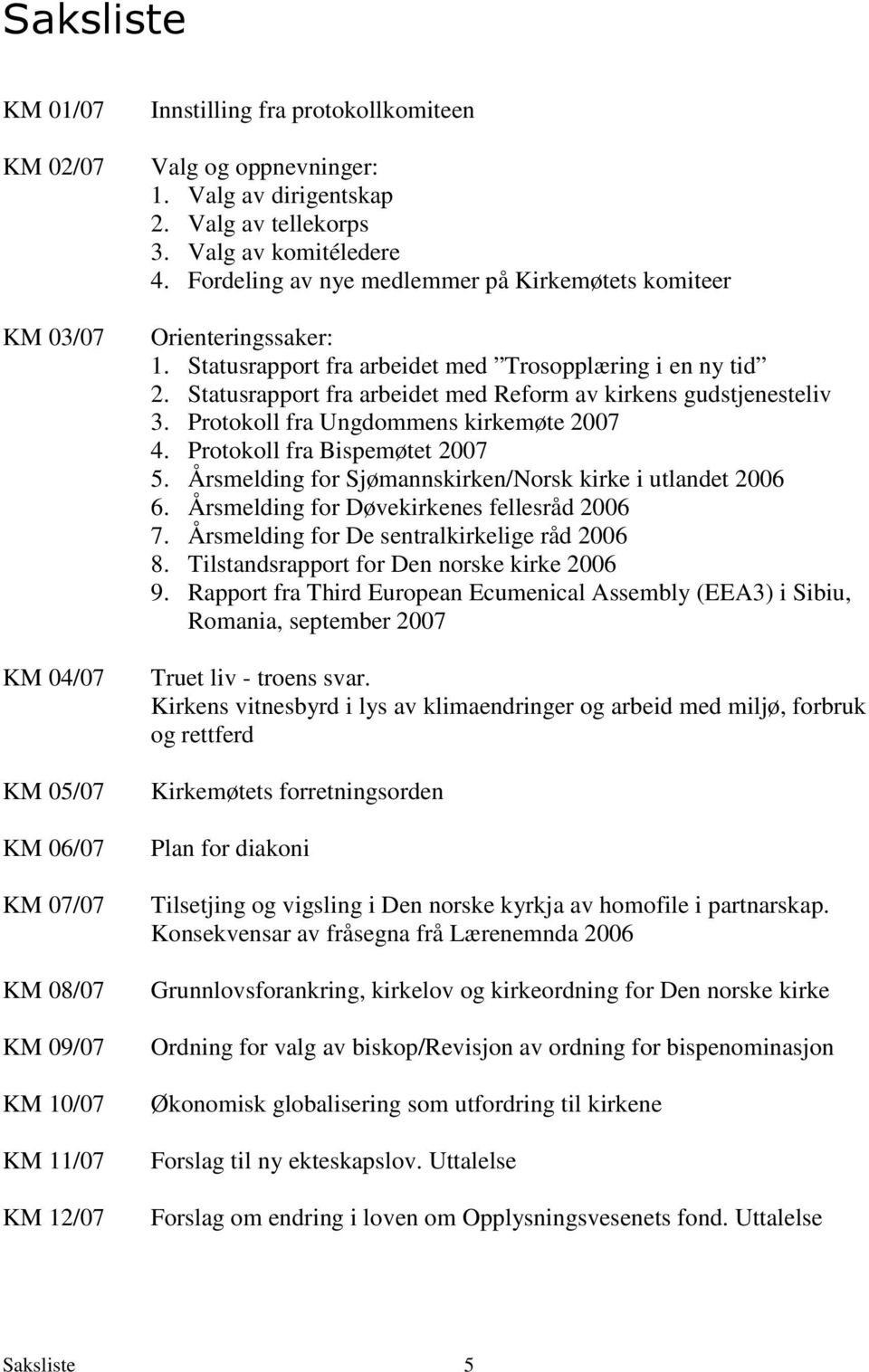 Statusrapport fra arbeidet med Reform av kirkens gudstjenesteliv 3. Protokoll fra Ungdommens kirkemøte 2007 4. Protokoll fra Bispemøtet 2007 5.